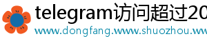 telegram访问超过200
